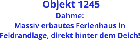 Objekt 1245 Dahme: Massiv erbautes Ferienhaus in Feldrandlage, direkt hinter dem Deich!